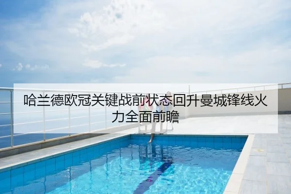 哈兰德欧冠关键战前状态回升曼城锋线火力全面前瞻