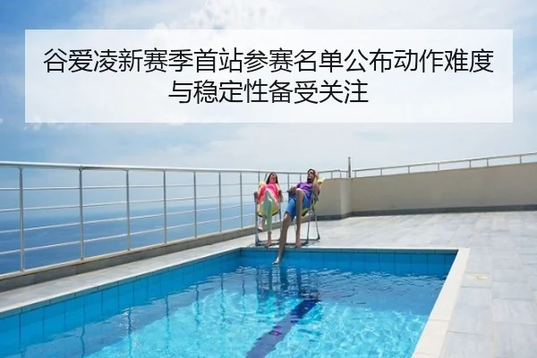 谷爱凌新赛季首站参赛名单公布动作难度与稳定性备受关注